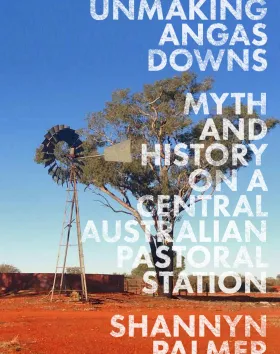 'Unmaking Angas Downs: Myth and History on a Central Australian Pastoral Station,' Shannyn Palmer