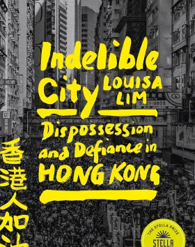 'Indelible City: Dispossession and Defiance in Hong Kong', Louisa Lim