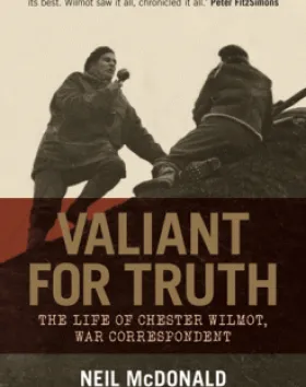 Valiant for Truth: The Life of Chester Wilmot, War Correspondent – Neil McDonald