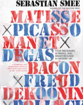 The Art of Rivalry: Four Friendships, Betrayals, and Breakthroughs in Modern Art – Sebastian Smee