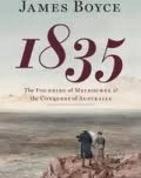 1835: The Founding of Melbourne and the Conquest of Australia – James Boyce