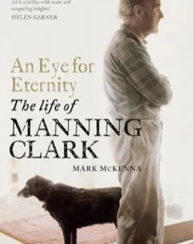 An Eye for Eternity: The Life of Manning Clark – Mark McKenna